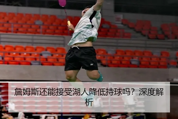 詹姆斯还能接受湖人降低持球吗？深度解析