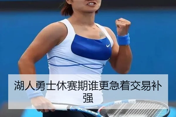 湖人勇士休赛期谁更急着交易补强